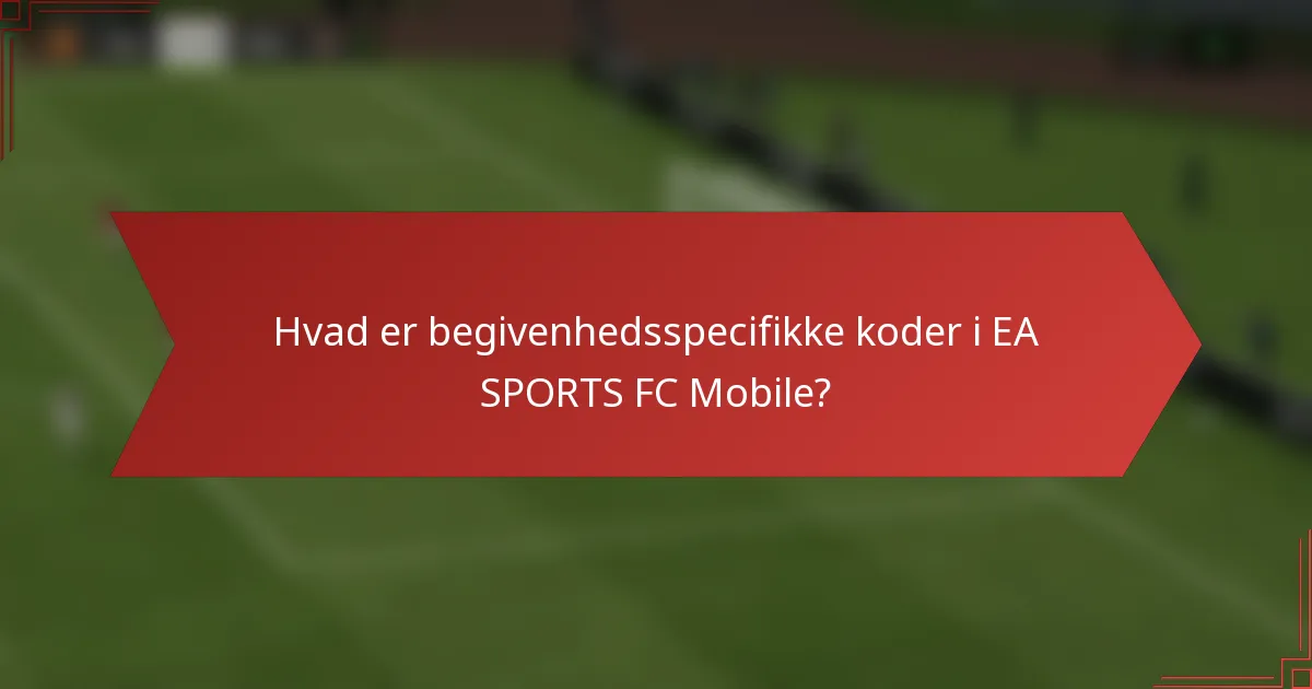 Hvad er begivenhedsspecifikke koder i EA SPORTS FC Mobile?