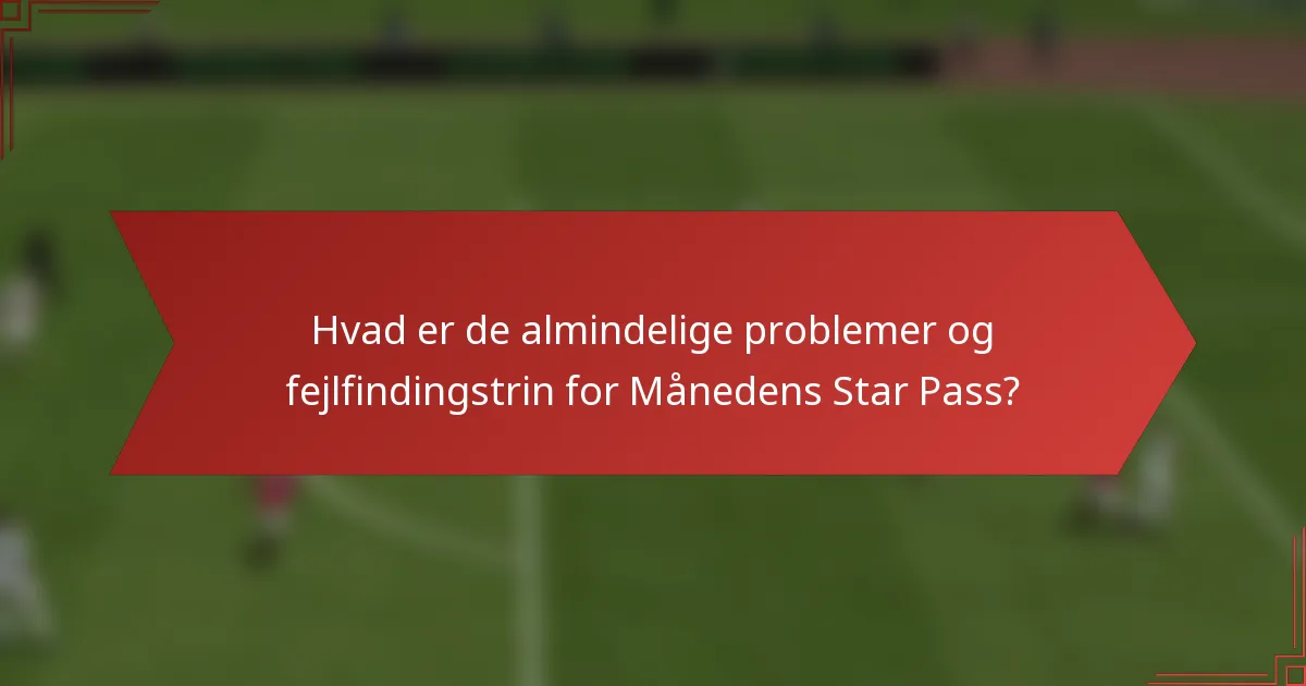 Hvad er de almindelige problemer og fejlfindingstrin for Månedens Star Pass?