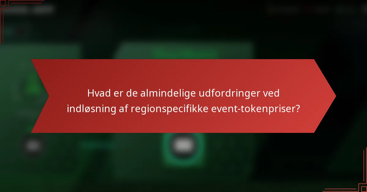 Hvad er de almindelige udfordringer ved indløsning af regionspecifikke event-tokenpriser?