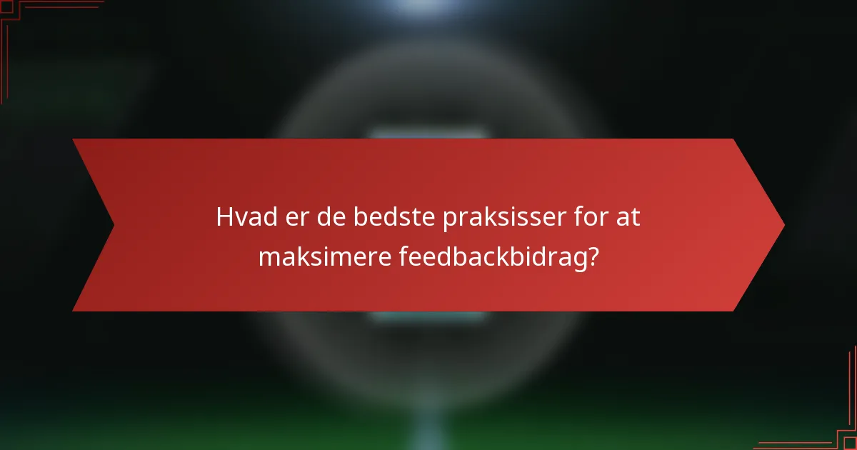 Hvad er de bedste praksisser for at maksimere feedbackbidrag?