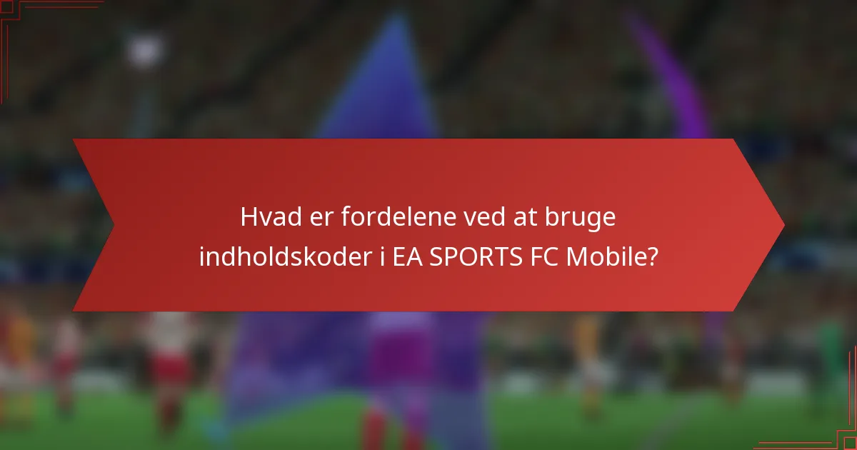 Hvad er fordelene ved at bruge indholdskoder i EA SPORTS FC Mobile?