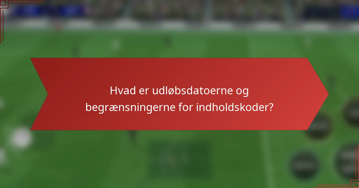 Hvad er udløbsdatoerne og begrænsningerne for indholdskoder?