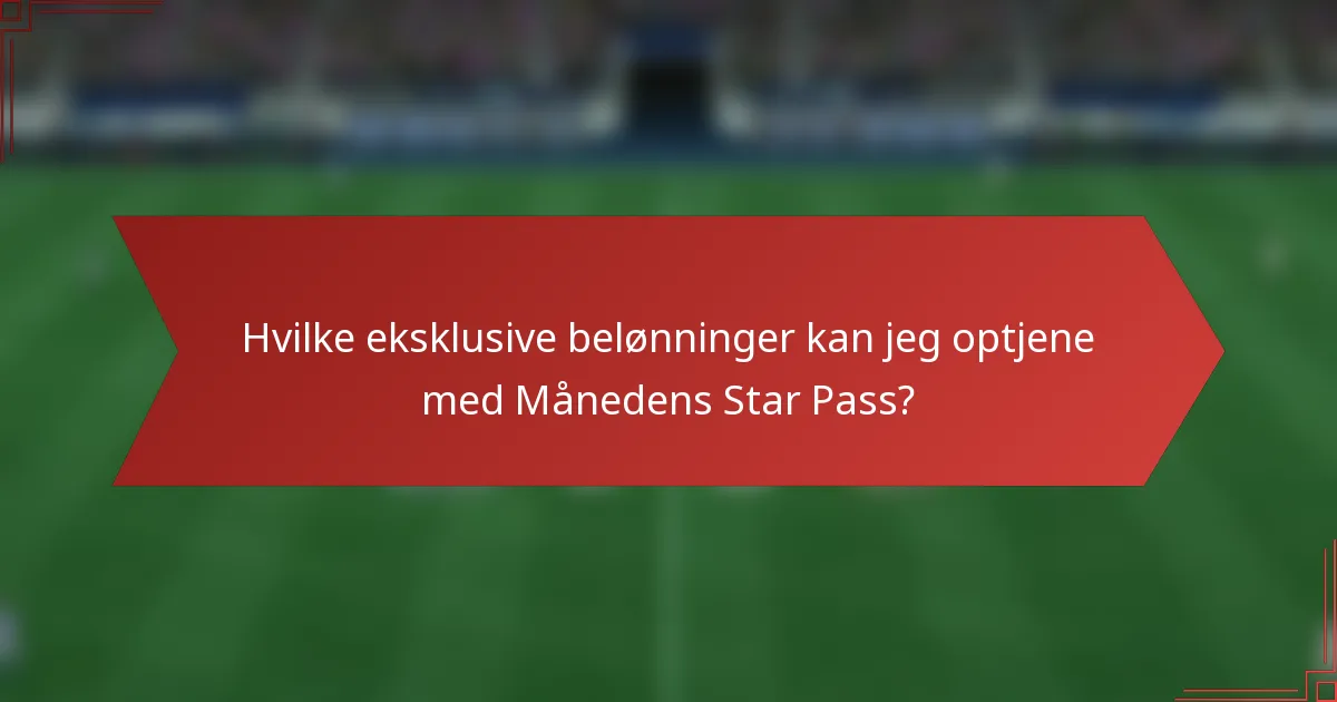 Hvilke eksklusive belønninger kan jeg optjene med Månedens Star Pass?