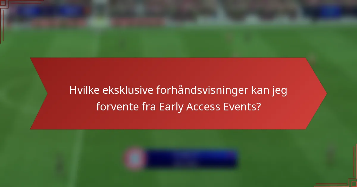 Hvilke eksklusive forhåndsvisninger kan jeg forvente fra Early Access Events?