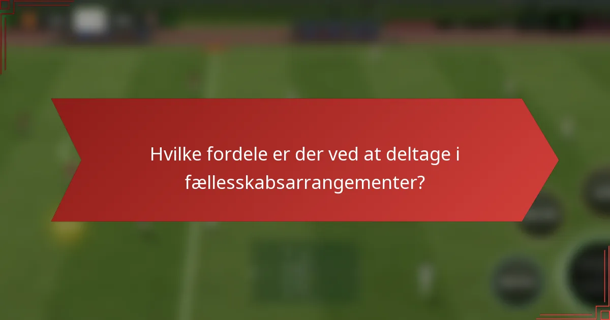 Hvilke fordele er der ved at deltage i fællesskabsarrangementer?