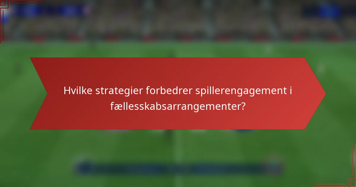 Hvilke strategier forbedrer spillerengagement i fællesskabsarrangementer?