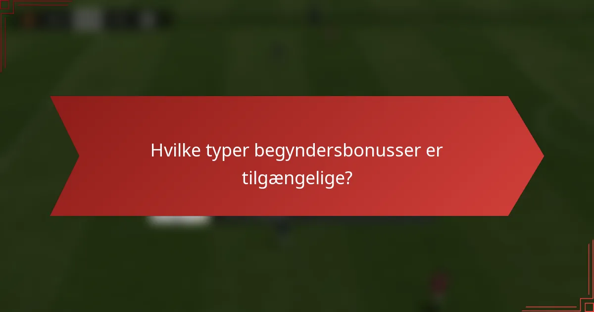 Hvilke typer begyndersbonusser er tilgængelige?