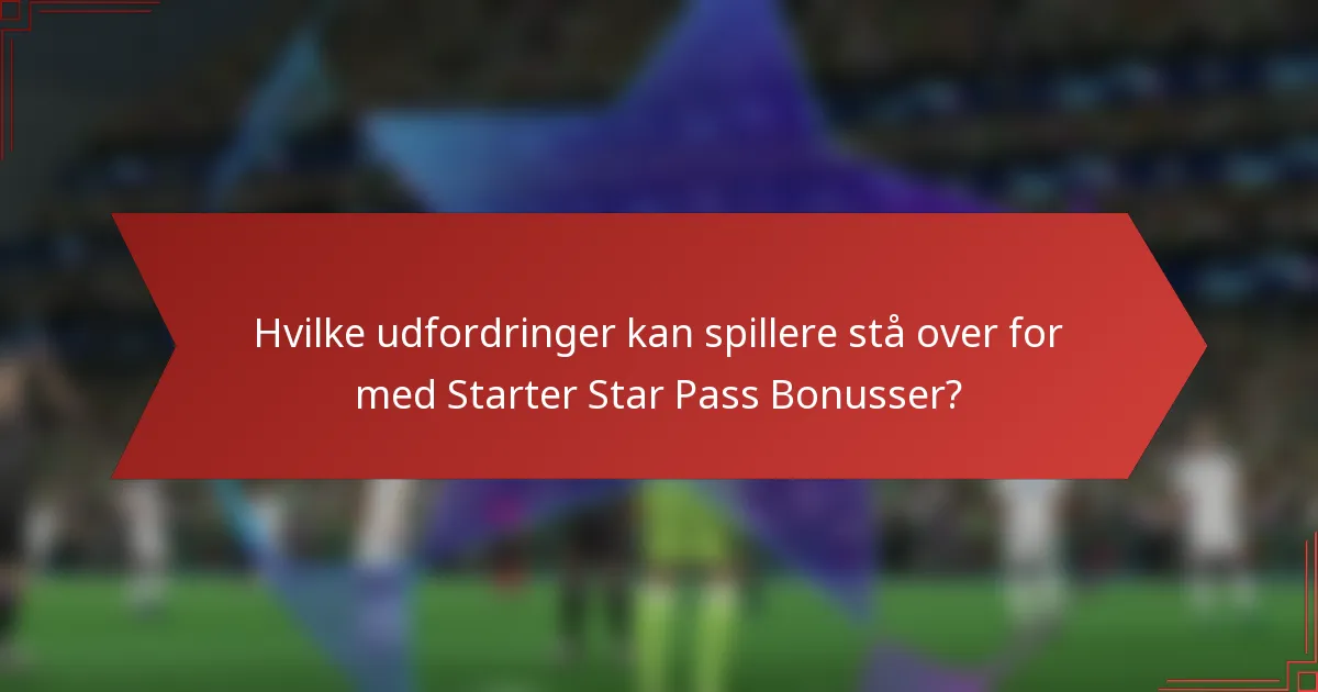 Hvilke udfordringer kan spillere stå over for med Starter Star Pass Bonusser?