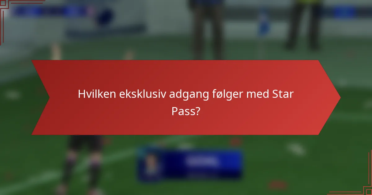 Hvilken eksklusiv adgang følger med Star Pass?