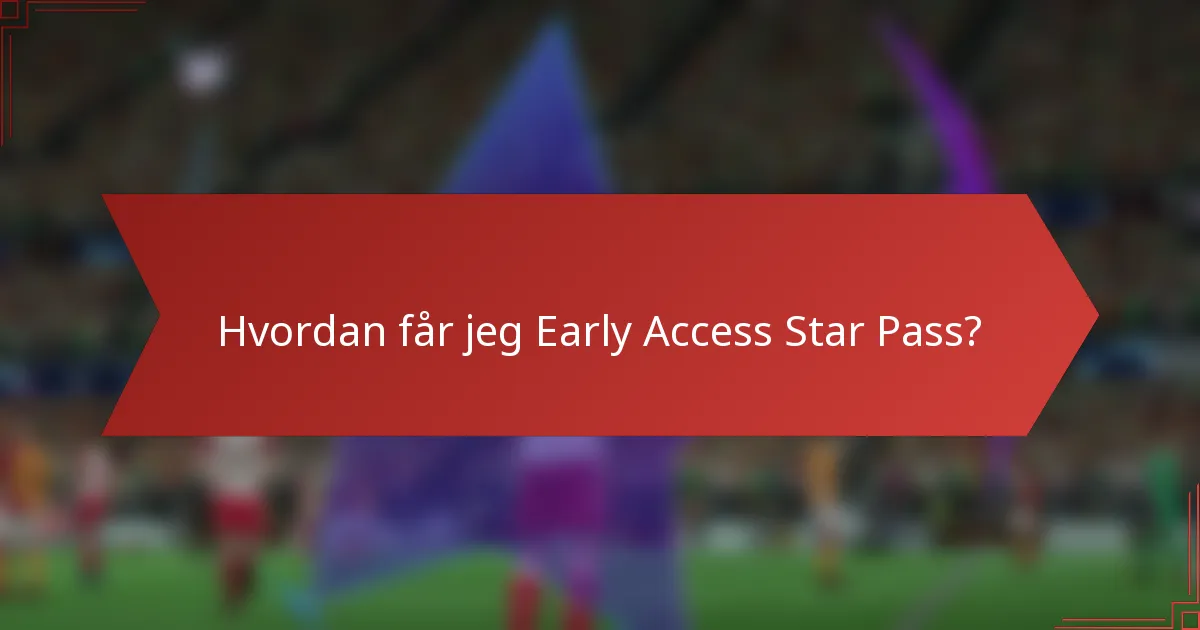 Hvordan får jeg Early Access Star Pass?