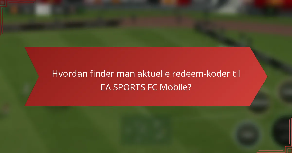 Hvordan finder man aktuelle redeem-koder til EA SPORTS FC Mobile?