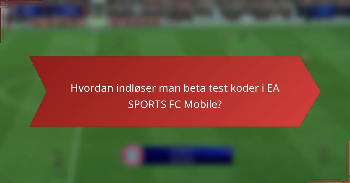 Hvordan indløser man beta test koder i EA SPORTS FC Mobile?