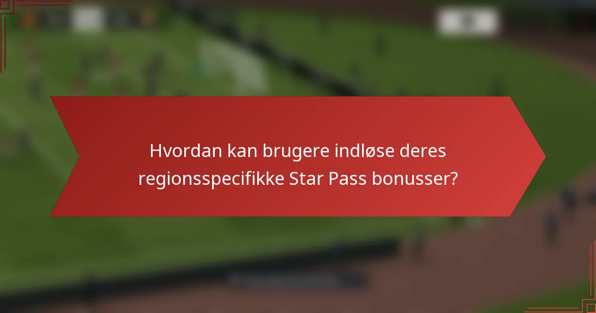 Hvordan kan brugere indløse deres regionsspecifikke Star Pass bonusser?