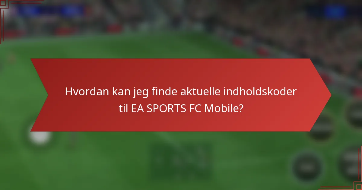 Hvordan kan jeg finde aktuelle indholdskoder til EA SPORTS FC Mobile?