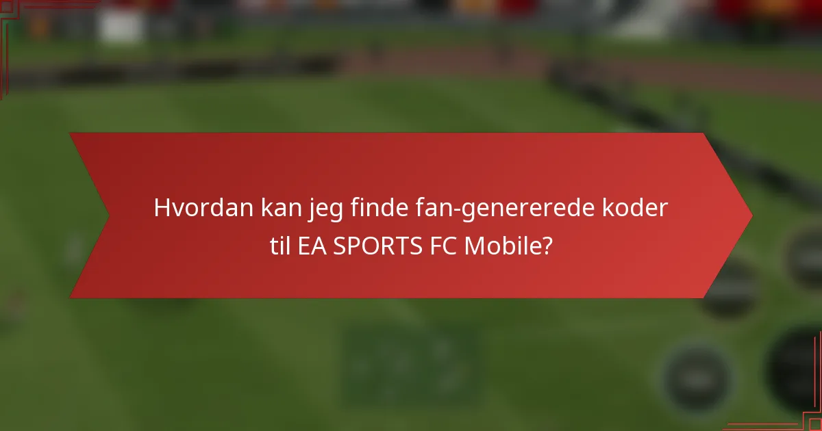 Hvordan kan jeg finde fan-genererede koder til EA SPORTS FC Mobile?