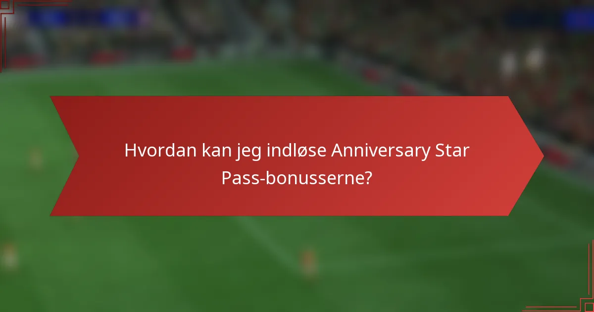 Hvordan kan jeg indløse Anniversary Star Pass-bonusserne?