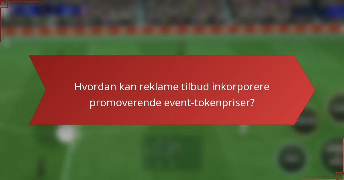 Hvordan kan reklame tilbud inkorporere promoverende event-tokenpriser?