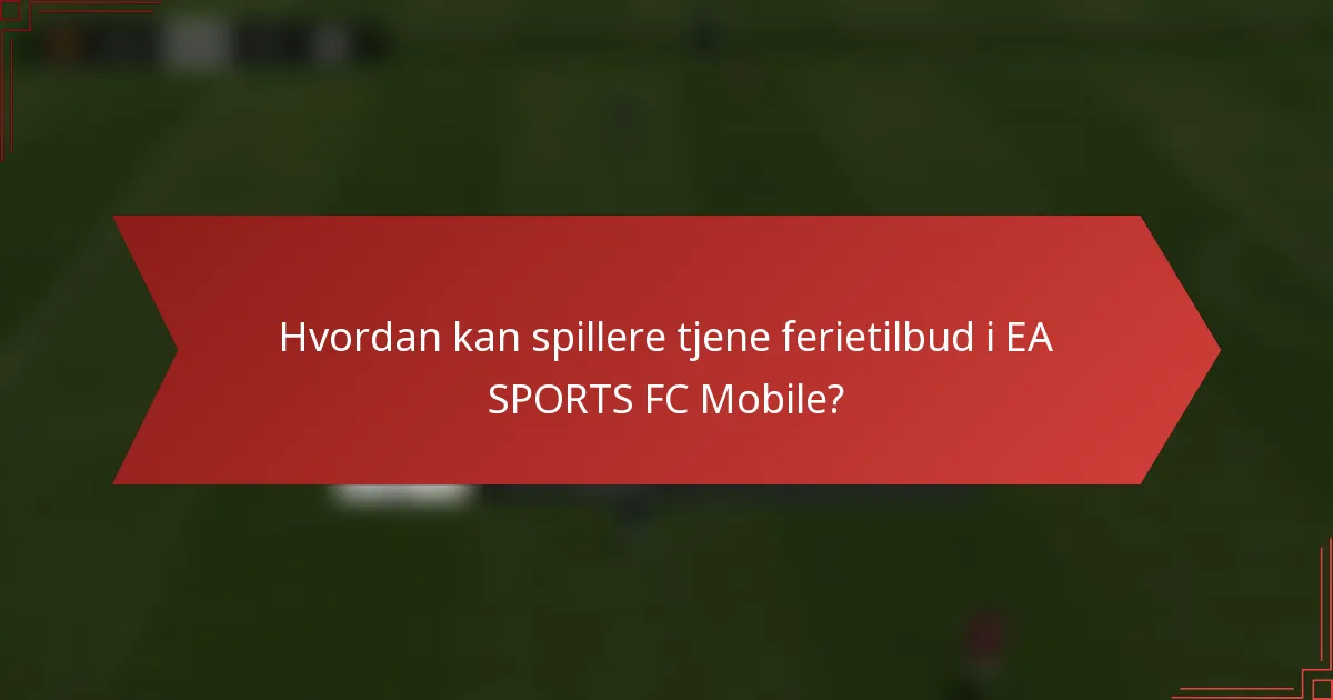 Hvordan kan spillere tjene ferietilbud i EA SPORTS FC Mobile?