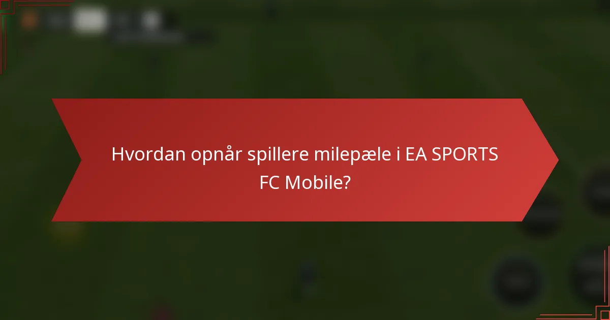 Hvordan opnår spillere milepæle i EA SPORTS FC Mobile?
