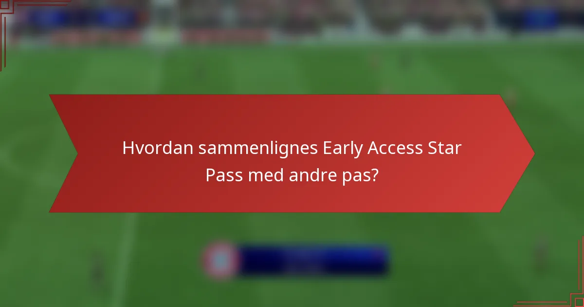 Hvordan sammenlignes Early Access Star Pass med andre pas?