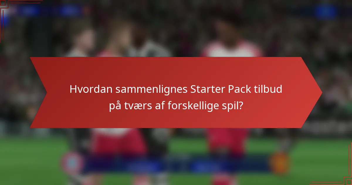 Hvordan sammenlignes Starter Pack tilbud på tværs af forskellige spil?