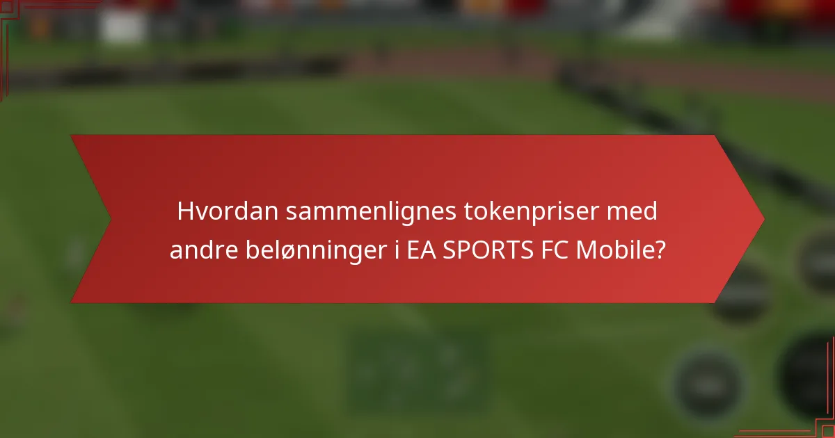 Hvordan sammenlignes tokenpriser med andre belønninger i EA SPORTS FC Mobile?