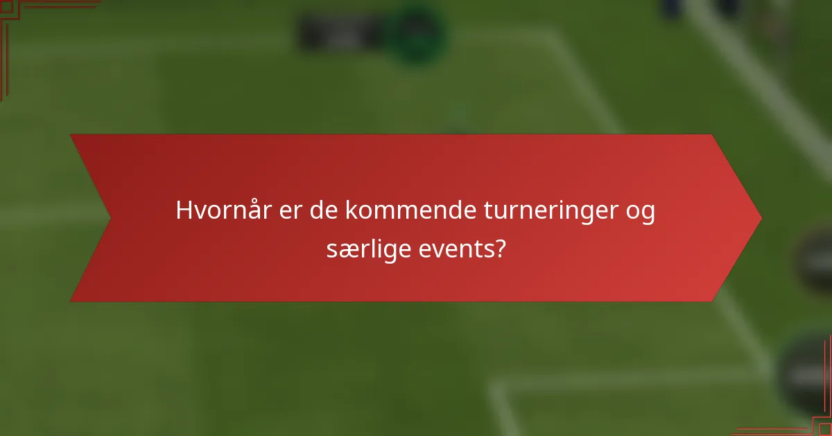 Hvornår er de kommende turneringer og særlige events?